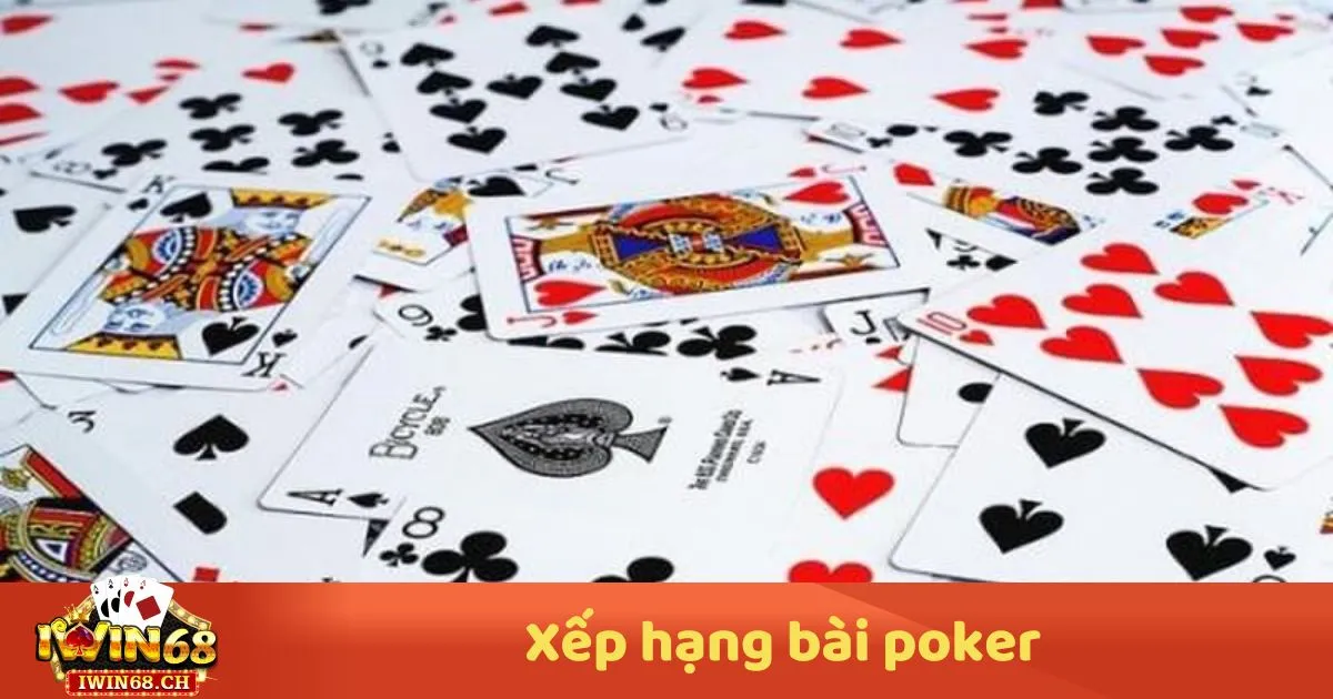 Xếp Hạng Bài Poker – Hướng Dẫn Từ Cơ Bản Đến Nâng Cao 2 Xếp Hạng Bài Poker – Các Tay Bài Trong Poker & Thứ Tự Mạnh Yếu